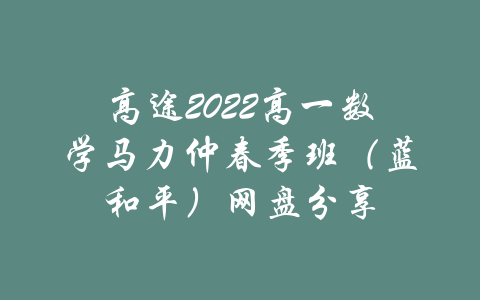 高途2022高一数学马力仲春季班（蓝和平）网盘分享-吾爱学吧