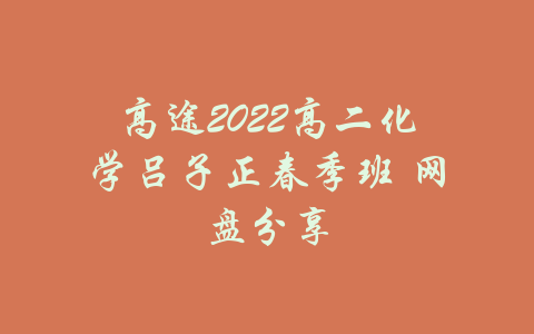 高途2022高二化学吕子正春季班 网盘分享-吾爱学吧