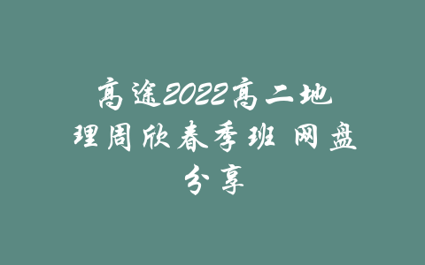 高途2022高二地理周欣春季班 网盘分享-吾爱学吧