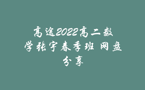 高途2022高二数学张宇春季班 网盘分享-吾爱学吧