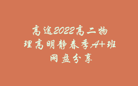 高途2022高二物理高明静春季A+班 网盘分享-吾爱学吧