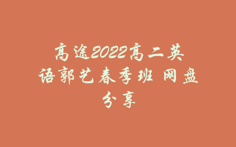 高途2022高二英语郭艺春季班 网盘分享-吾爱学吧