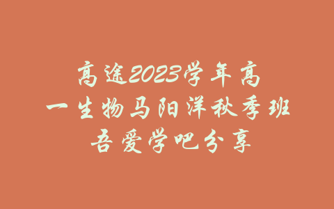 高途2023学年高一生物马阳洋秋季班 吾爱学吧分享-吾爱学吧