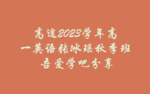 高途2023学年高一英语张冰瑶秋季班 吾爱学吧分享-吾爱学吧