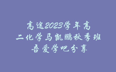 高途2023学年高二化学马凯鹏秋季班 吾爱学吧分享-吾爱学吧