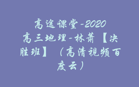 高途课堂-2020高三地理-林萧【决胜班】（高清视频百度云）-吾爱学吧