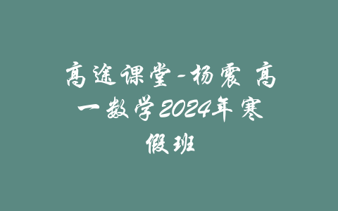 高途课堂-杨震 高一数学2024年寒假班-吾爱学吧