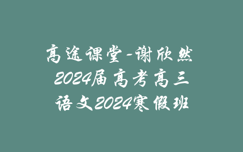 高途课堂-谢欣然 2024届高考高三语文2024寒假班-吾爱学吧