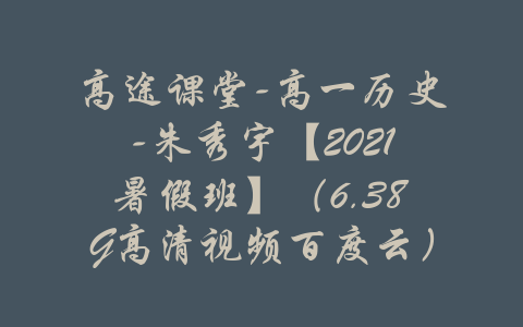 高途课堂-高一历史-朱秀宇【2021暑假班】（6.38G高清视频百度云）-吾爱学吧