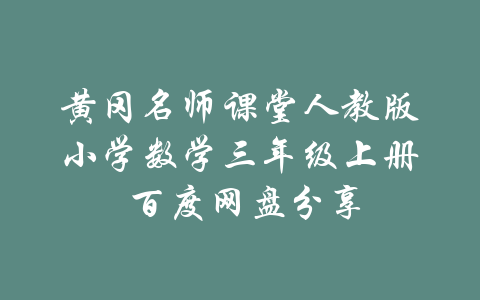 黄冈名师课堂人教版小学数学三年级上册 百度网盘分享-吾爱学吧