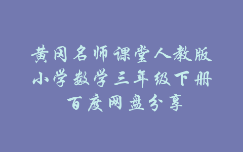 黄冈名师课堂人教版小学数学三年级下册 百度网盘分享-吾爱学吧