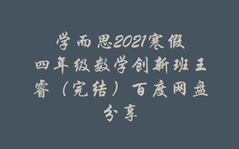 学而思2021寒假四年级数学创新班王睿（完结）百度网盘分享-吾爱学吧