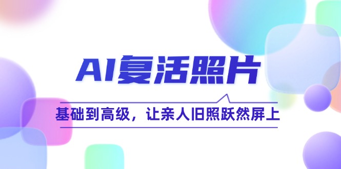 （12477期）AI复活照片技巧课：基础到高级，让亲人旧照跃然屏上（无水印）-吾爱学吧