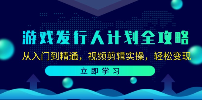 （12478期）游戏发行人计划全攻略：从入门到精通，视频剪辑实操，轻松变现-吾爱学吧