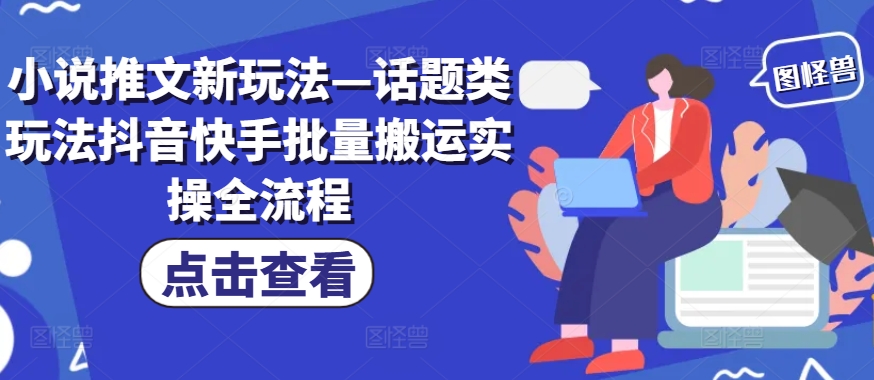 小说推文新玩法—话题类玩法抖音快手批量搬运实操全流程-吾爱学吧