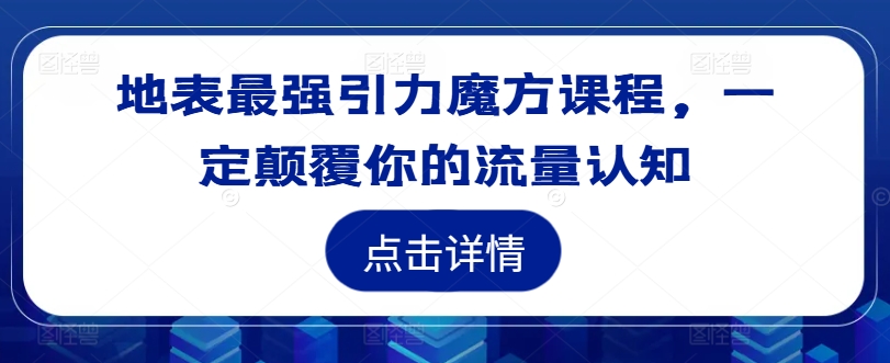 地表最强引力魔方课程，一定颠覆你的流量认知-吾爱学吧