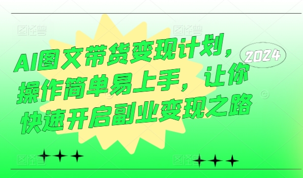 AI图文带货变现计划，操作简单易上手，让你快速开启副业变现之路-吾爱学吧