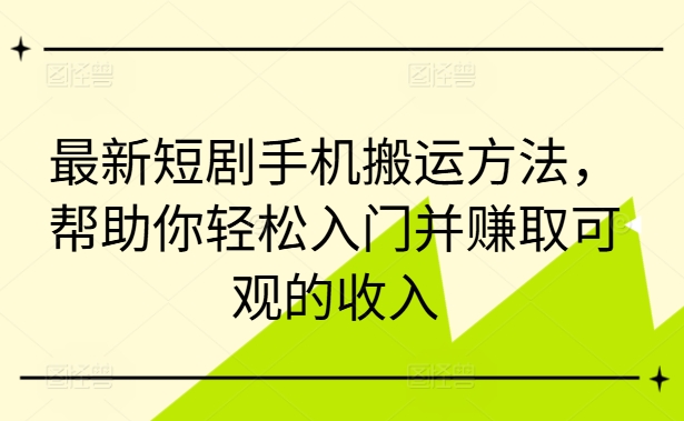 最新短剧手机搬运方法，帮助你轻松入门并赚取可观的收入-吾爱学吧