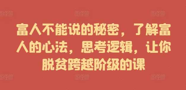 富人不能说的秘密，了解富人的心法，思考逻辑，让你脱贫跨越阶级的课-吾爱学吧