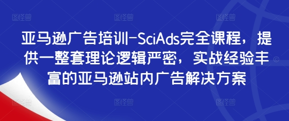 亚马逊广告培训-SciAds完全课程，提供一整套理论逻辑严密，实战经验丰富的亚马逊站内广告解决方案-吾爱学吧