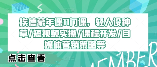 埃德蒙年课11门课，轻人设种草/短视频实操/课程开发/自媒体营销策略等-吾爱学吧