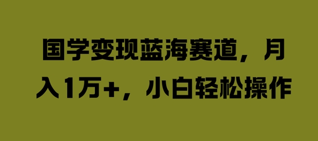 国学变现蓝海赛道，月入1W+，小白轻松操作-吾爱学吧