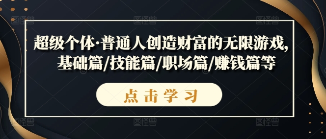 超级个体·普通人创造财富的无限游戏，基础篇/技能篇/职场篇/赚钱篇等-吾爱学吧