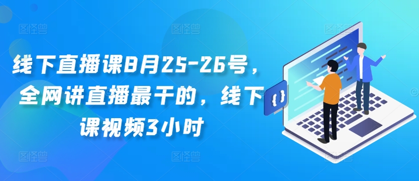 线下直播课8月25-26号，全网讲直播最干的，线下课视频3小时-吾爱学吧