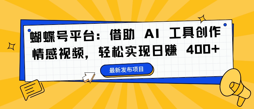 蝴蝶号平台：借助 AI 工具创作情感视频，轻松实现日赚 400+-吾爱学吧