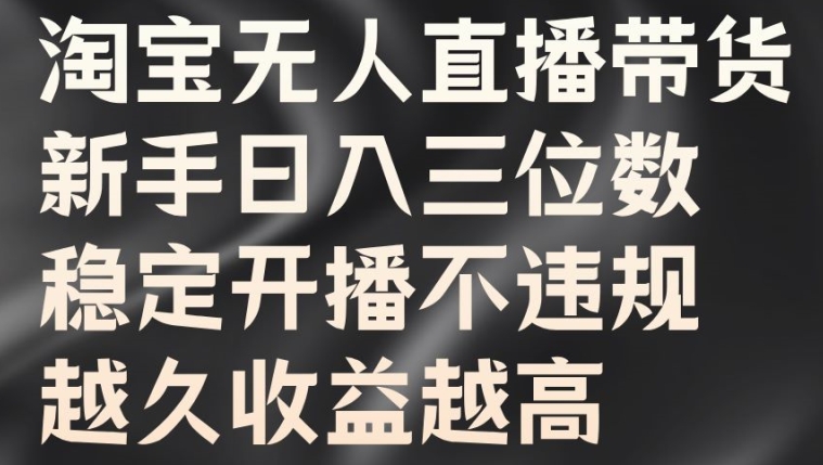 淘宝无人直播带货，新手日入三位数，稳定开播不违规，越久收益越高-吾爱学吧