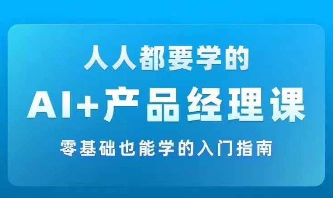 AI +产品经理实战项目必修课，从零到一教你学ai，零基础也能学的入门指南-吾爱学吧