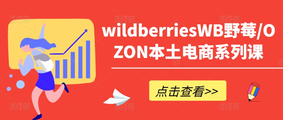 wildberriesWB野莓/OZON本土电商系列课，掌握WB产品优化，出单技巧和订单处理等-吾爱学吧