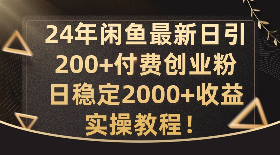 24年闲鱼最新日引200+付费创业粉日稳2000+收益，实操教程-吾爱学吧