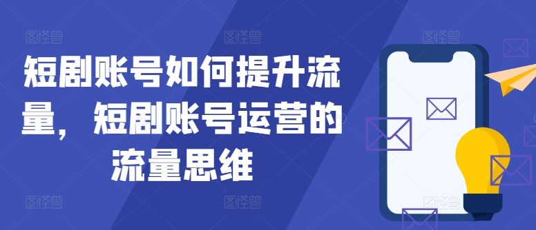 短剧账号如何提升流量，短剧账号运营的流量思维-吾爱学吧