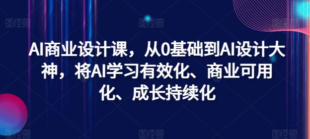 AI商业设计课，从0基础到AI设计大神，将AI学习有效化、商业可用化、成长持续化-吾爱学吧