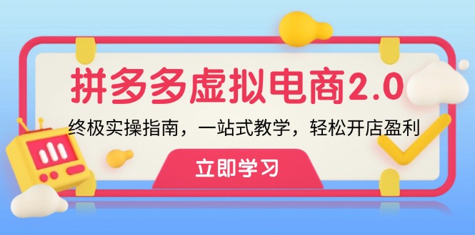 （12453期）拼多多 虚拟项目-2.0：终极实操指南，一站式教学，轻松开店盈利-吾爱学吧