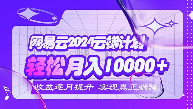 （12439期）2024网易云云梯计划  每月躺赚5000+-吾爱学吧