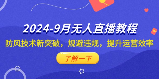 （12541期）2024-9月抖音无人直播教程：防风技术新突破，规避违规，提升运营效率-吾爱学吧