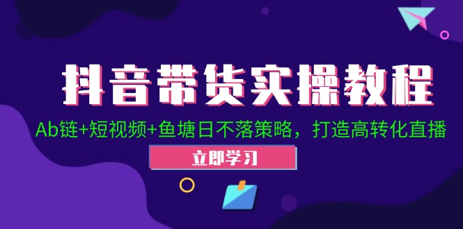 （12543期）抖音带货实操教程！Ab链+短视频+鱼塘日不落策略，打造高转化直播-吾爱学吧