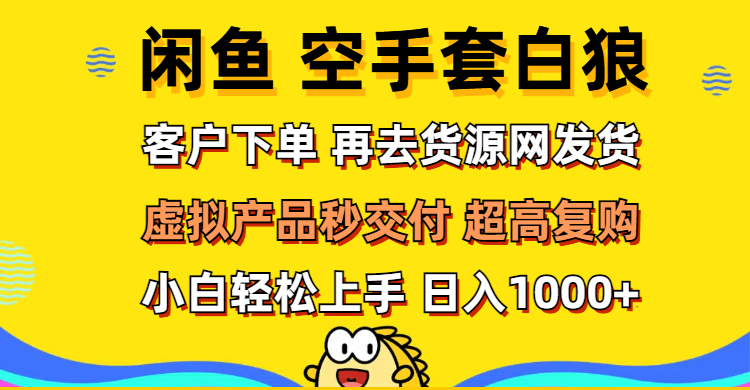 （12481期）闲鱼空手套白狼 客户下单 再去货源网发货 秒交付 高复购 轻松上手 日入…-吾爱学吧