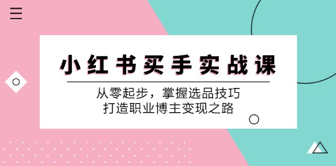 （12508期）小 红 书 买手实战课：从零起步，掌握选品技巧，打造职业博主变现之路-吾爱学吧