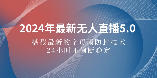 （12455期）2024年最新无人直播5.0，搭载最新的字母雨防封技术，24小时不间断稳定…-吾爱学吧