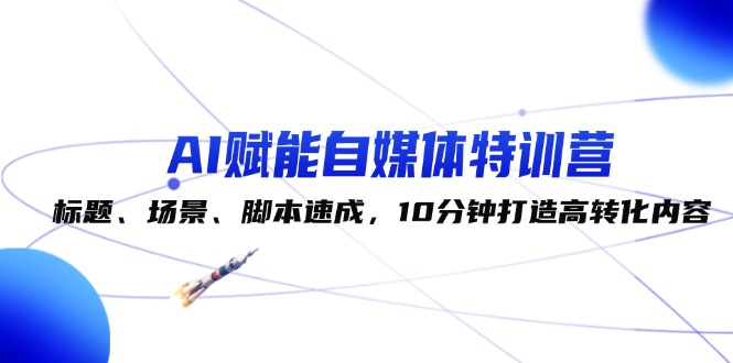 （12522期）AI赋能自媒体特训营：标题、场景、脚本速成，10分钟打造高转化内容-吾爱学吧