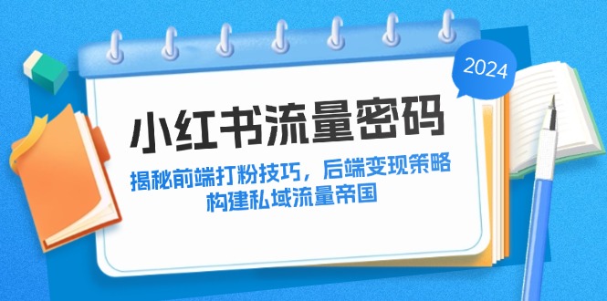 （12510期）小红书流量密码：揭秘前端打粉技巧，后端变现策略，构建私域流量帝国-吾爱学吧