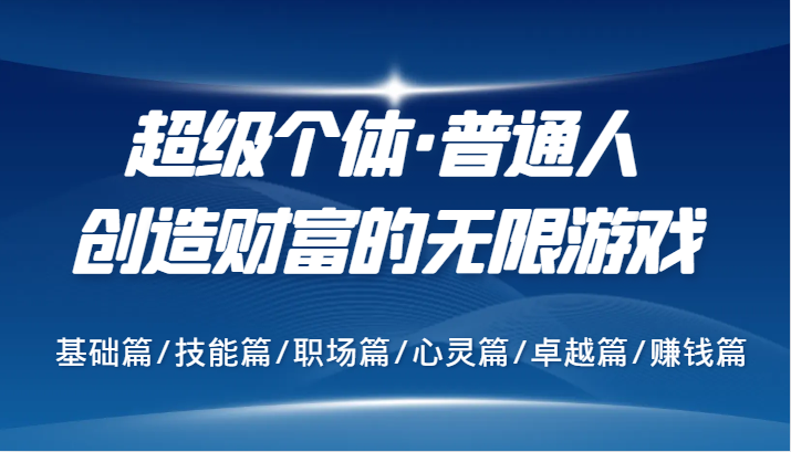 超级个体·普通人创造财富的无限游戏，基础篇/技能篇/职场篇/心灵篇/卓越篇/赚钱篇-吾爱学吧