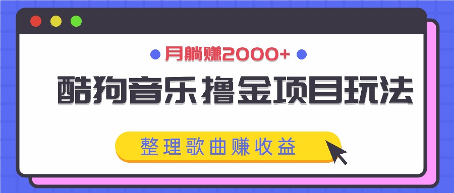 酷狗音乐撸金项目玩法，整理歌曲赚收益，月躺赚2000+-吾爱学吧