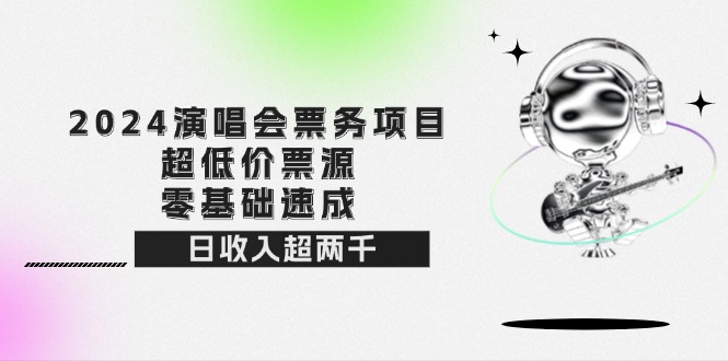 （12445期）2024演唱会票务项目！超低价票源，零基础速成，日收入超两千-吾爱学吧