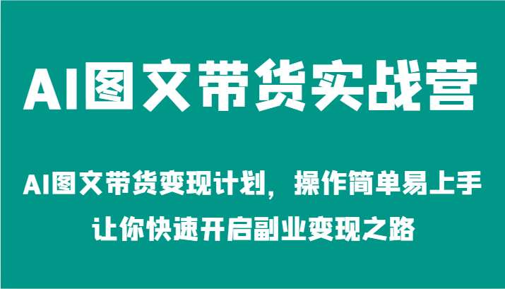 AI图文带货实战营-AI图文带货变现计划，操作简单易上手，让你快速开启副业变现之路-吾爱学吧