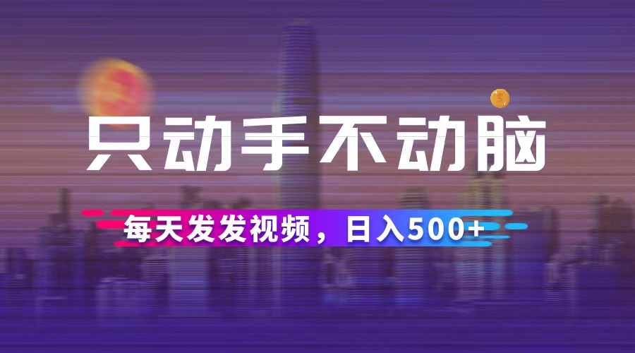 （12433期）只动手不动脑，每天发发视频，日入500+-吾爱学吧