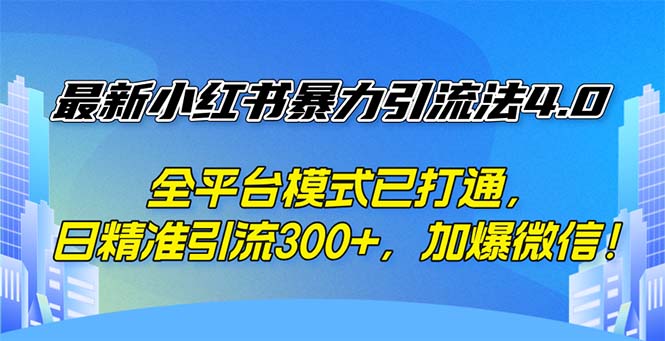 （12505期）最新小红书暴力引流法4.0， 全平台模式已打通，日精准引流300+，加爆微…-吾爱学吧